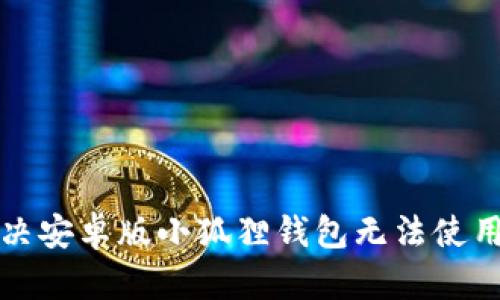 如何解决安卓版小狐狸钱包无法使用的问题