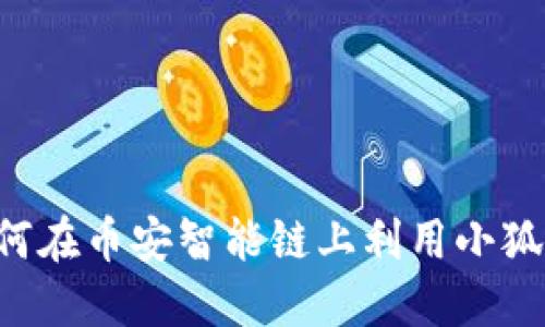 小狐狸 BSC：如何在币安智能链上利用小狐狸钱包赚取收益